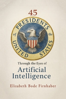45 Presidents Through the Eyes of AI by Firnhaber, Elizabeth Bode