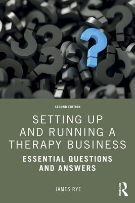 Setting Up and Running a Therapy Business: Essential Questions and Answers by Rye, James