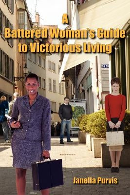 A Battered Woman's Guide to Victorious Living by Purvis, Janella
