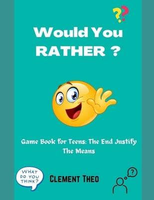 Would You Rather?: Game Book For Teens: The End Justify The Means by Theo, Clement