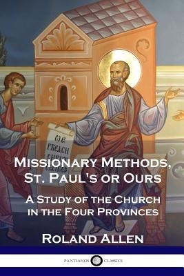 Missionary Methods, St. Paul's or Ours: A Study of the Church in the Four Provinces by Allen, Roland