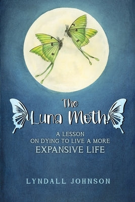 The Luna Moth. A Lesson on Dying to Live a More Expansive Life by Johnson, Lyndall