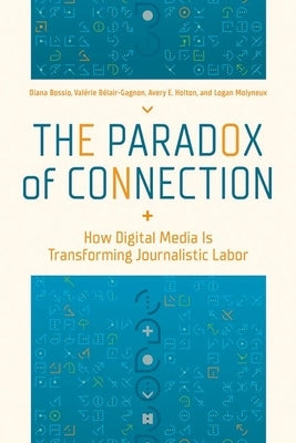 The Paradox of Connection: How Digital Media Is Transforming Journalistic Labor by Bossio, Diana