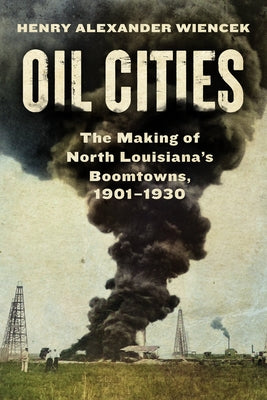Oil Cities: The Making of North Louisiana's Boomtowns, 1901-1930 by Wiencek, Henry Alexander