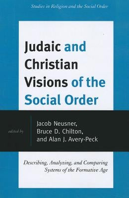 Judaic and Christian Visions of the Social Order: Describing, Analyzing and Comparing Systems of the Formative Age by Neusner, Jacob