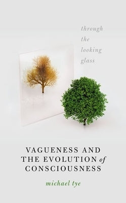Vagueness and the Evolution of Consciousness: Through the Looking Glass by Tye, Michael