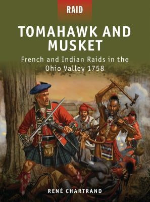 Tomahawk and Musket: French and Indian Raids in the Ohio Valley 1758 by Chartrand, René