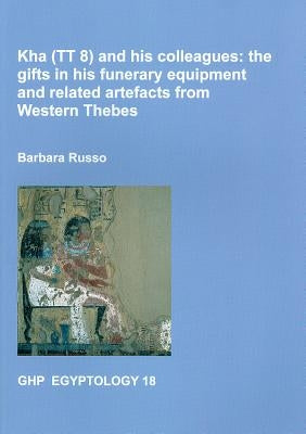 Kha (Tt8) and His Colleagues: The Gifts in His Funerary Equipment and Related Artefacts from Western Thebes by Russo, Barbara