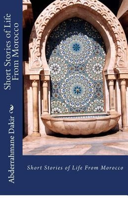 Short Stories of Life From Morocco by Dakir, Abderrahmane