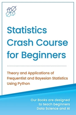 Statistics Crash Course for Beginners: Theory and Applications of Frequentist and Bayesian Statistics Using Python by Publishing, Ai