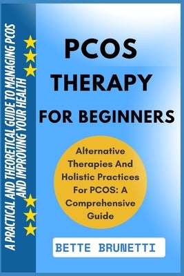 Pcos Therapy for Beginners: A Practical And Theoretical Guide To Managing PCOS And Improving Your Health by Brunetti, Bette