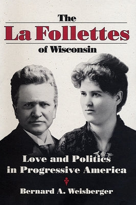 The La Follettes of Wisconsin: Love and Politics in Progressive America by Weisberger, Bernard A.
