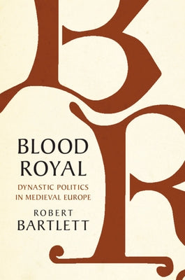 Blood Royal: Dynastic Politics in Medieval Europe by Bartlett, Robert