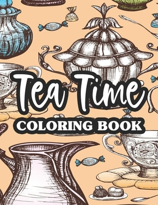 Tea Time Coloring Book: Mind Soothing Coloring Pages With Tea Inspired Designs, Tea Party Illustrations To Color For Relaxation by Browning, Linda