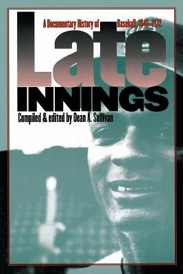Late Innings: A Documentary History of Baseball, 1945-1972 by Sullivan, Dean A.