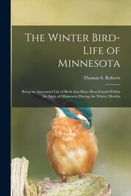 The Winter Bird-life of Minnesota; Being an Annotated List of Birds That Have Been Found Within the State of Minnesota During the Winter Months by Roberts, Thomas S. (Thomas Sadler) 1.