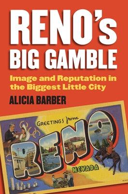 Reno's Big Gamble: Image and Reputation in the Biggest Little City by Barber, Alicia