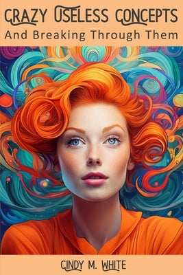 Crazy Useless Concepts: And Breaking Through Them by White, Cindy M.