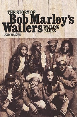 Wailing Blues: The Story of Bob Marley's Wailers by Masouri, John