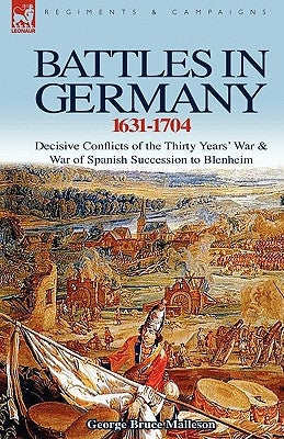Battles in Germany 1631-1704: Decisive Conflicts of the Thirty Years War & War of Spanish Succession to Blenheim by Malleson, George Bruce