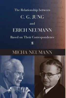 The Relationship between C. G. JUNG and ERICH NEUMANN Based on Their Correspondence by Neumann, Micha