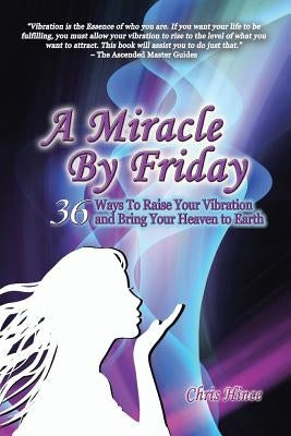 A Miracle by Friday: 36 Ways to Raise Your Vibration and Bring Your Heaven to Earth by Hince, Chris
