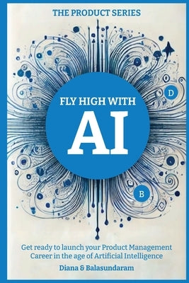 Fly High with Ai: Get Ready to Launch Your Product Management Career in the Age of Artificial Intelligence by Subbusundaram, Balasundaram