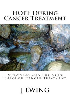 HOPE During Cancer Treatment: Surviving and Thriving Through Cancer Treatment by Ewing, J.