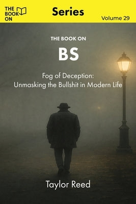 The Book On BS: Fog of Deception: Unmasking the BS in Modern Life by Reed, Taylor
