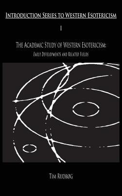 The Academic Study of Western Esotericism: Early Developments and Related Fields by Rudbog, Tim