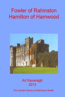 Fowler of Rahinston Hamilton of Hamwood: The Landed Gentry & Aristocracy Meath - Fowler of Rahinston & Hamilton of Hamwood by Kavanagh, Art