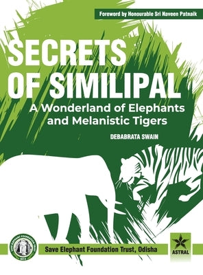 Secrets of Similipal: A Wonderland of Elephants and Melanistic Tigers by Swain, S. K.