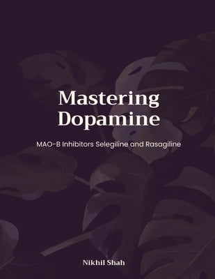 Mastering Dopamine; MAO-B Inhibitors Selegiline and Rasagiline by Shah, Sean