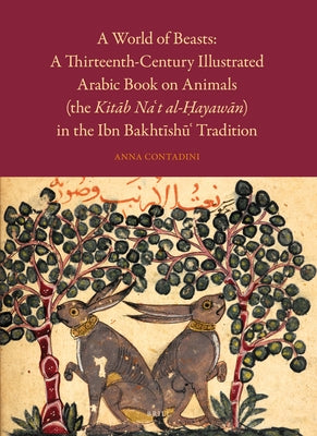 A World of Beasts: A Thirteenth-Century Illustrated Arabic Book on Animals (the Kit&#257;b Na't Al-&#7716;ayaw&#257;n) in the Ibn Bakht&#299;sh&#363;' by Contadini, Anna