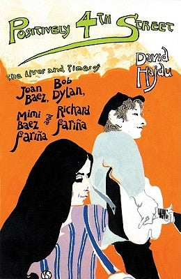 Positively 4th Street: The Lives and Times of Joan Baez, Bob Dylan, Mimi Baez Farina, and Richard Farina by Hajdu, David