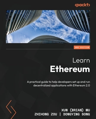 Learn Ethereum - Second Edition: A practical guide to help developers set up and run decentralized applications with Ethereum 2.0 by Wu, Xun (Brian)