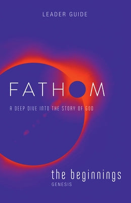 Fathom Bible Studies: The Beginnings Leader Guide (Genesis): A Deep Dive Into the Story of God by Baber, Charlie
