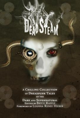 DeadSteam: A Chilling Collection of Dreadpunk Tales of the Dark and Supernatural by Raffle, Bryce