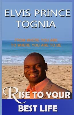 Rise To Your Best Life: From where you are to where you are to be by Tognia, Elvis Prince