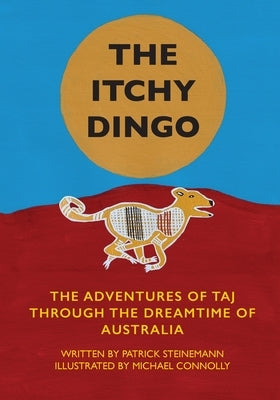The Itchy Dingo: The Adventures of Taj through the Dreamtime of Australia by Steinemann, Patrick