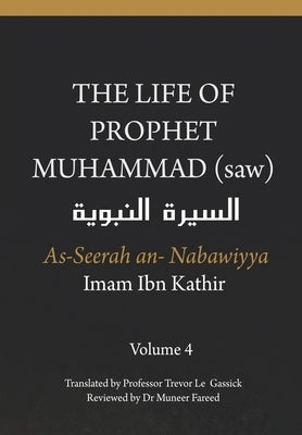 The Life of the Prophet Muhammad (saw) - Volume 4 - As Seerah An Nabawiyya - السيرة النب&# by Gassick, Trevor Le
