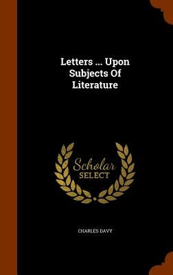 Letters ... Upon Subjects Of Literature by Davy, Charles