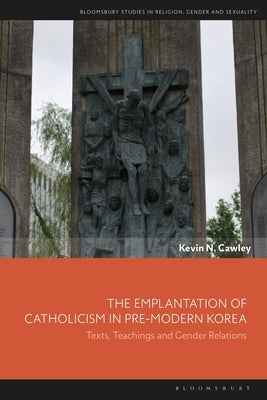 The Emplantation of Catholicism in Pre-Modern Korea: Texts, Teachings and Gender Relations by Cawley, Kevin N.