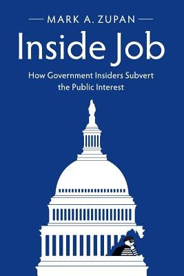 Inside Job: How Government Insiders Subvert the Public Interest by Zupan, Mark A.