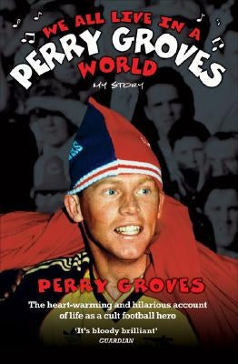 We All Live in a Perry Groves World - The Heart-warming and Hilarious Account of Life as a Cult Footballer by Groves, Perry