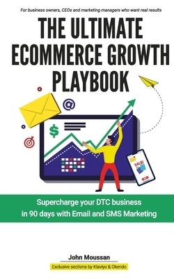 The Ultimate Ecommerce Growth Playbook: Supercharge your DTC business in 90 days with Email and SMS by Moussan, John