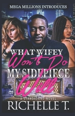 What Wifey Won't Do My Sidepiece Will: A Standalone Novel by T, Richelle