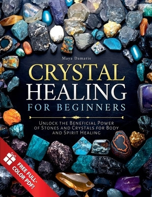 Crystal Healing for Beginners: Unlock the Beneficial Power of Stones and Crystals for Body and Spirit Healing by Damaris, Maya