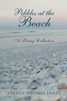 Pebbles at the Beach: A Poetry Collection by Dykes, Steven Thomas