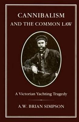 Cannibalism and Common Law: A Victorian Yachting Tragedy by Simpson, A. W. Brian